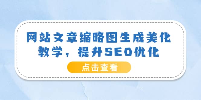 网站文章缩略图生成美化教学，提升SEO优化（教程 程序）-久创网