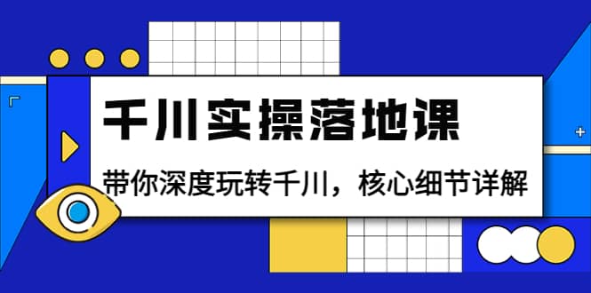 千川实操落地课：带你深度玩转千川，核心细节详解（18节课时）-久创网