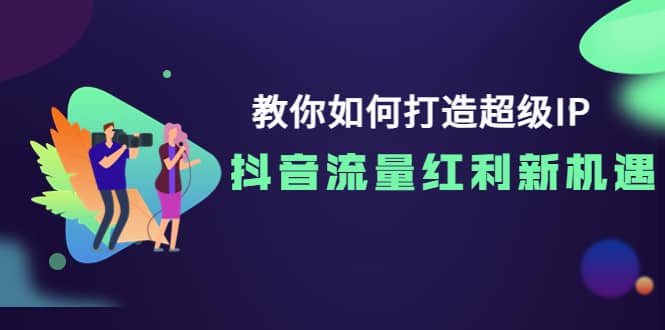 教你如何打造超级IP，抖音流量红利新机遇-久创网