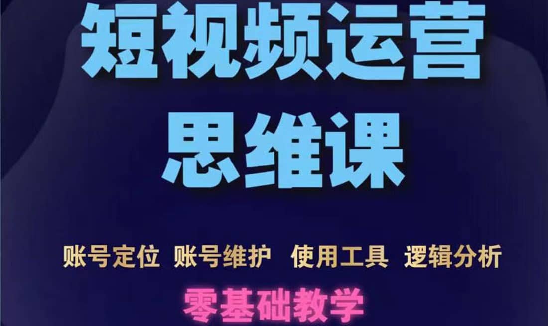 短视频运营思维课：账号定位 账号维护 使用工具 逻辑分析（10节课）-久创网