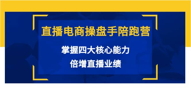 直播电商操盘手陪跑营：掌握四大核心能力，倍增直播业绩（价值980）-久创网