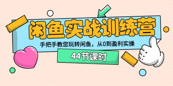 闲鱼实战训练营：手把手教您玩转闲鱼，从0到盈利实操（44节课时）-久创网