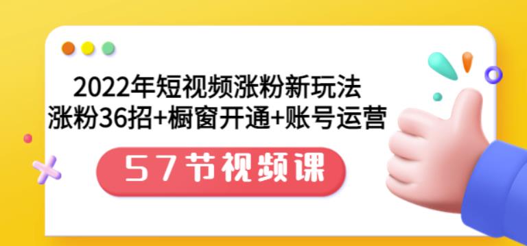 2022年短视频涨粉新玩法：涨粉36招 橱窗开通 账号运营（57节视频课）-久创网