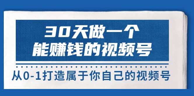 30天做一个能赚钱的视频号，从0-1打造属于你自己的视频号 (14节-价值199)-久创网