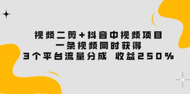 视频二剪 抖音中视频项目：一条视频获得3个平台流量分成 收益250% 价值4980-久创网