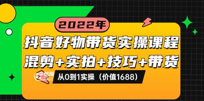 抖音好物带货实操课程：混剪 实拍 技巧 带货：从0到1实操（价值1688）-久创网