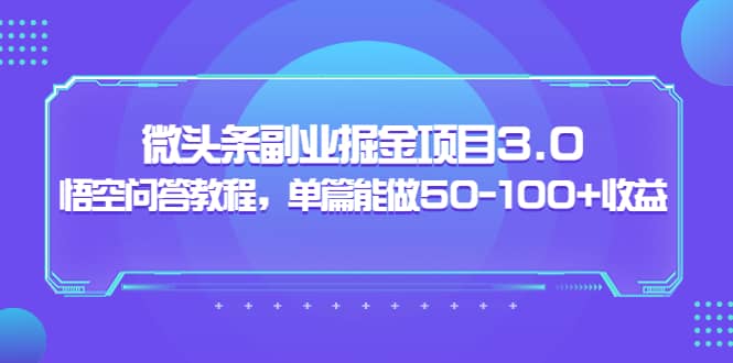 微头条副业掘金项目3.0 悟空问答教程，单篇能做50-100 收益-久创网