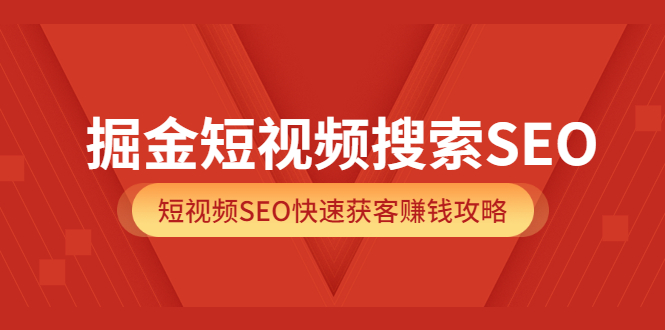 掘金短视频搜索SEO，短视频SEO快速获客赚钱攻略（价值980）-久创网