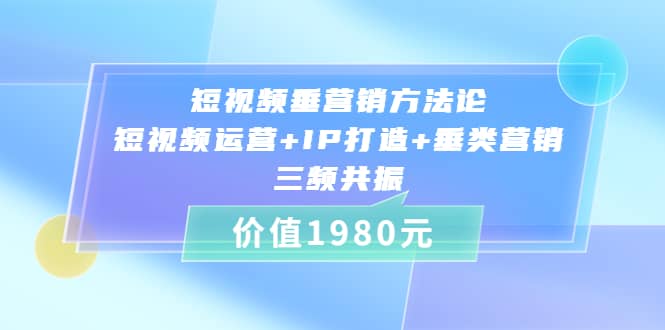 短视频垂营销方法论:短视频运营 IP打造 垂类营销，三频共振（价值1980）-久创网