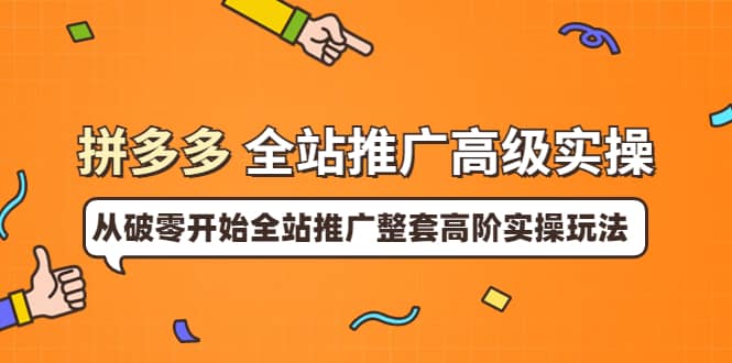 拼多多全站推广高级实操：从破零开始全站推广整套高阶实操玩法-久创网