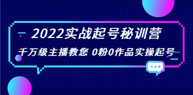 2022实战起号秘训营，千万级主播教您 0粉0作品实操起号（价值299）-久创网