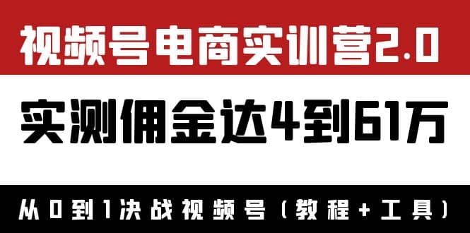 外面收费1900×视频号电商实训营2.0：实测佣金达4到61万（教程 工具）-久创网