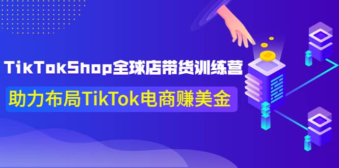 TikTokShop全球店带货训练营【更新9月份】助力布局TikTok电商赚美金-久创网