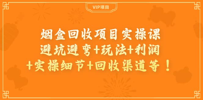 烟盒回收项目实操课：避坑避弯 玩法 利润 实操细节 回收渠道等-久创网