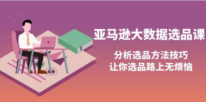 亚马逊大数据选品课：分析选品方法技巧，让你选品路上无烦恼-久创网