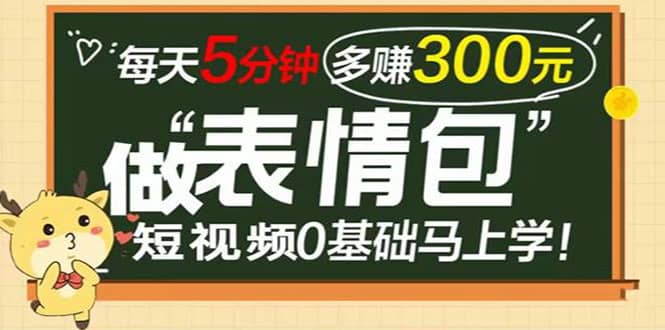 表情包短视频变现项目，短视频0基础马上学，每天5分钟多赚300元-久创网