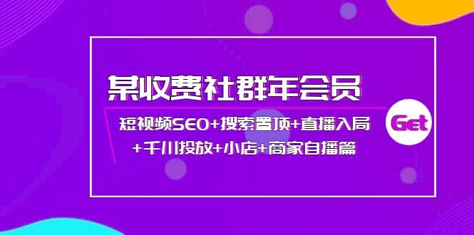 某收费社群年会员：短视频SEO 搜索置顶 直播入局 千川投放 小店 商家自播篇-久创网