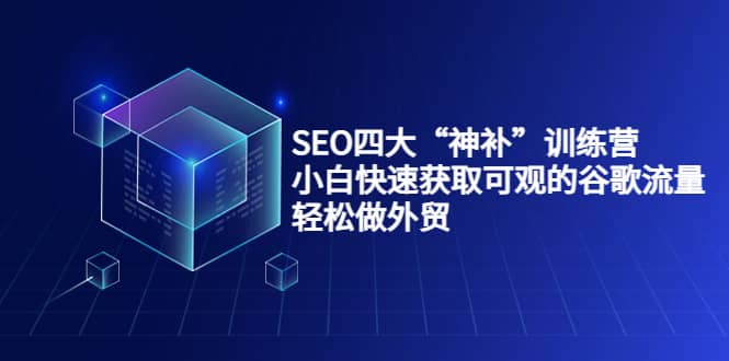 SEO四大“神补”训练营，小白快速获取可观的谷歌流量，轻松做外贸-久创网