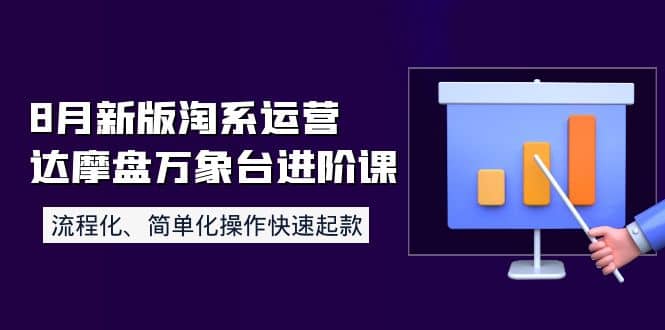 8月新版淘系运营达摩盘万象台进阶课：流程化、简单化操作快速起款-久创网