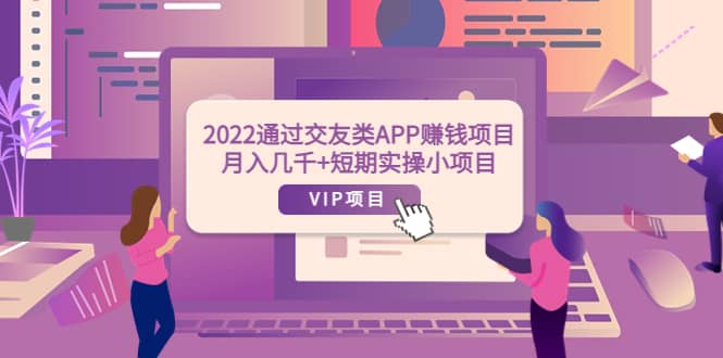 2022通过交友类APP赚钱项目：月入几千 短期实操小项目（可提现）-久创网