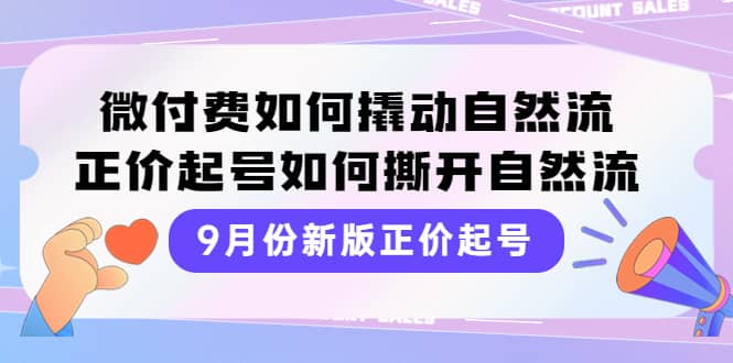 9月份新版正价起号，微付费如何撬动自然流，正价起号如何撕开自然流-久创网