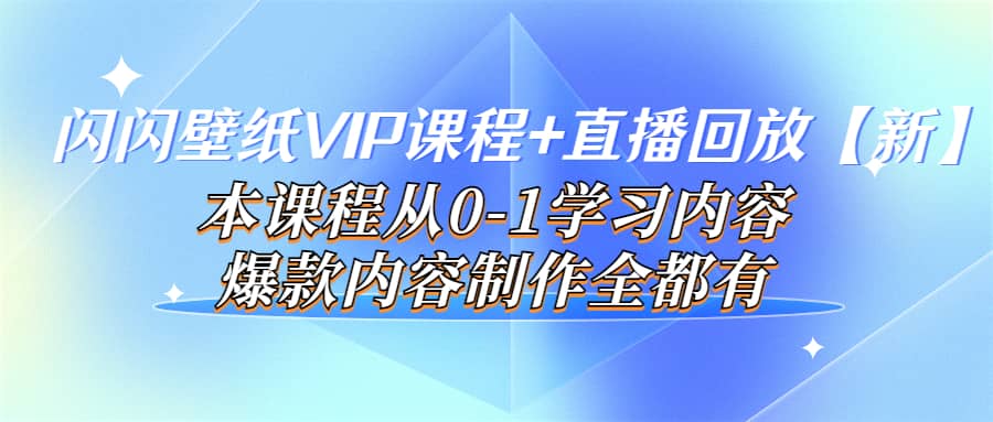 闪闪壁纸VIP课程 直播回放【新】本课程从0-1学习内容，爆款内容制作全都有-久创网