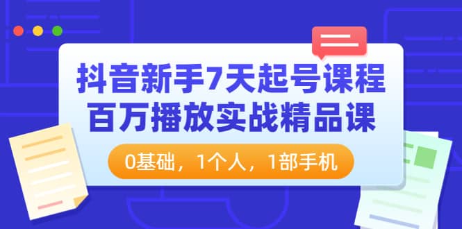 抖音新手7天起号课程：百万播放实战精品课，0基础，1个人，1部手机-久创网