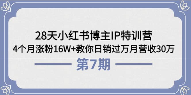 28天小红书博主IP特训营《第6 7期》4个月涨粉16W 教你日销过万月营收30万-久创网