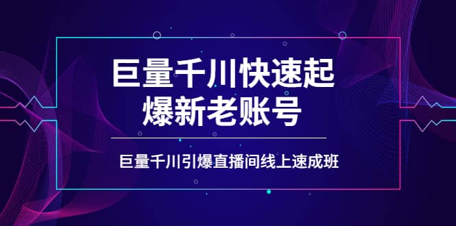 如何通过巨量千川快速起爆新老账号，巨量千川引爆直播间线上速成班-久创网