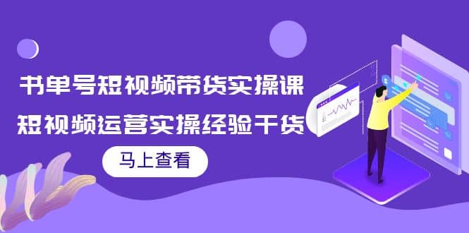 书单号短视频带货实操课：短视频运营实操经验干货分享-久创网