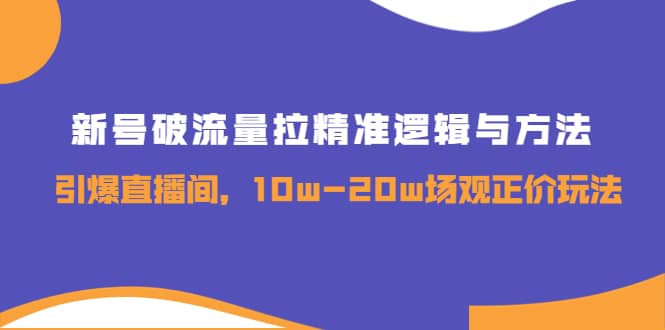 新号破流量拉精准逻辑与方法，引爆直播间，10w-20w场观正价玩法-久创网