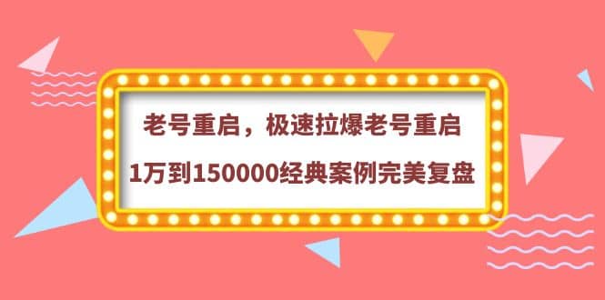 老号重启，极速拉爆老号重启1万到150000经典案例完美复盘-久创网