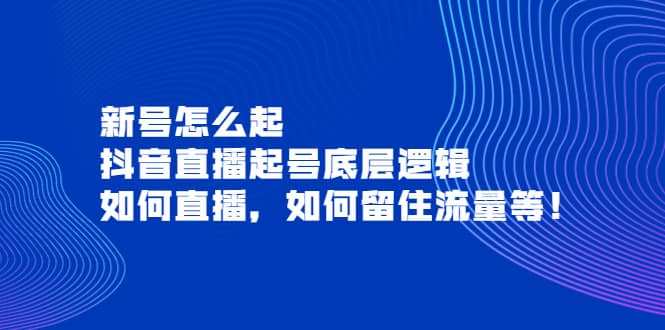 新号怎么起，抖音直播起号底层逻辑，如何直播，如何留住流量等-久创网