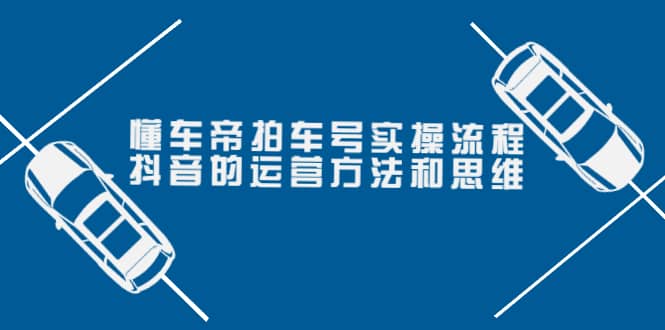 懂车帝拍车号实操流程：抖音的运营方法和思维（价值699元）-久创网