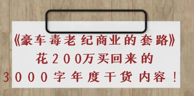 《豪车毒老纪 商业的套路》花200万买回来的，3000字年度干货内容-久创网