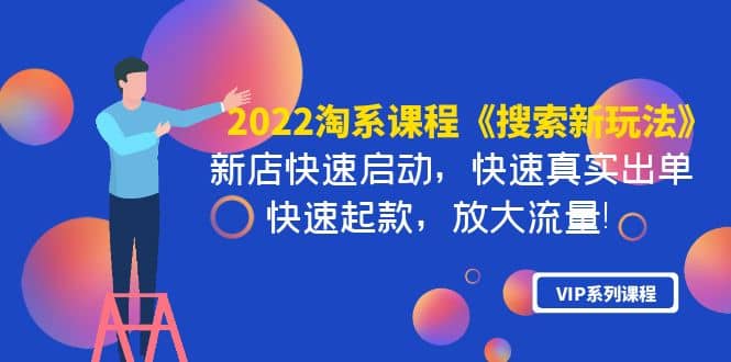 2022淘系课程《搜索新玩法》新店快速启动 快速真实出单 快速起款 放大流量-久创网