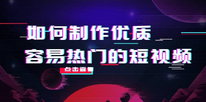 如何制作优质容易热门的短视频：别人没有的，我们都有 实操经验总结-久创网