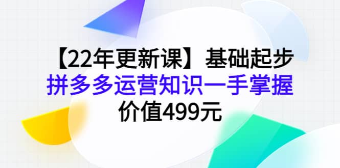 【22年更新课】基础起步，拼多多运营知识一手掌握，价值499元-久创网