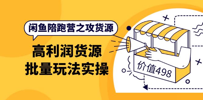 闲鱼陪跑营之攻货源：高利润货源批量玩法，月入过万实操（价值498）-久创网