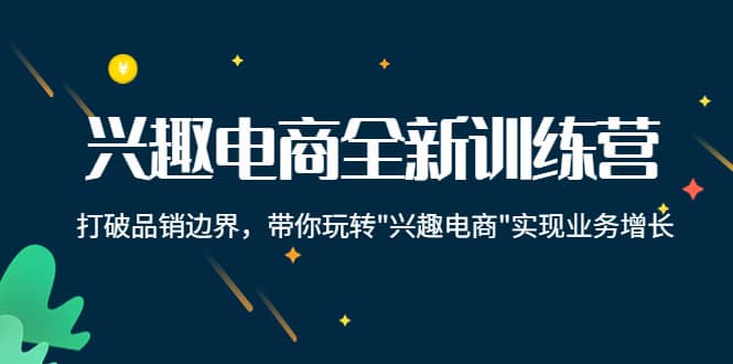 兴趣电商全新训练营：打破品销边界，带你玩转“兴趣电商“实现业务增长-久创网