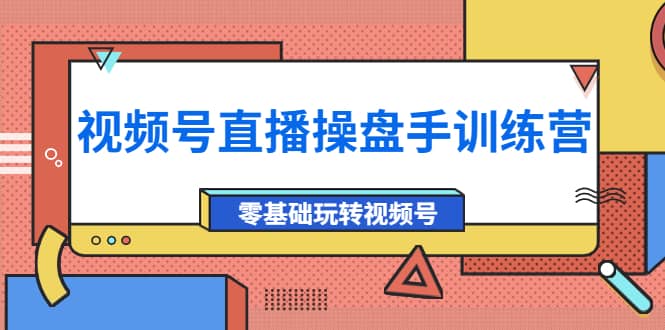 外面收费700的视频号直播操盘手训练营：零基础玩转视频号（10节课）-久创网