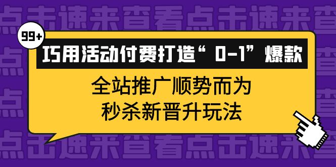 巧用活动付费打造“0-1”爆款，全站推广顺势而为，秒杀新晋升玩法-久创网