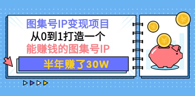 图集号IP变现项目：从0到1打造一个能赚钱的图集号IP-久创网