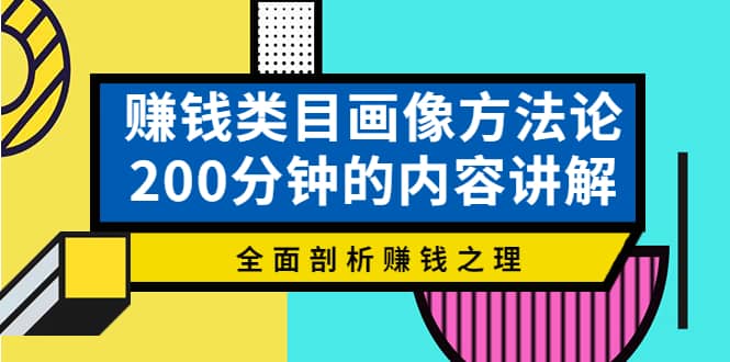 赚钱类目画像方法论，200分钟的内容讲解，全面剖析赚钱之理-久创网