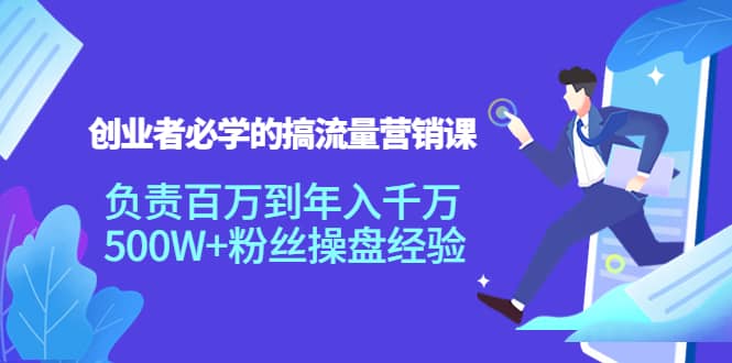 创业者必学的搞流量营销课：负责百万到年入千万，500W 粉丝操盘经验-久创网