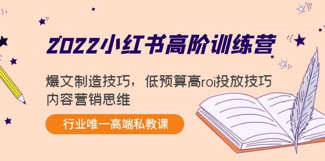 2022小红书高阶训练营：爆文制造技巧，低预算高roi投放技巧，内容营销思维-久创网