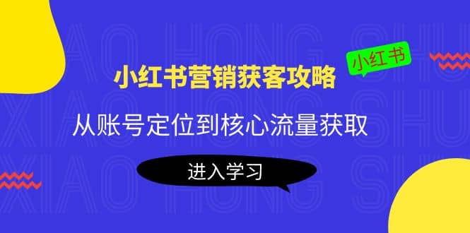 小红书营销获客攻略：从账号定位到核心流量获取，爆款笔记打造-久创网