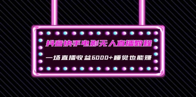 抖音快手电影无人直播教程：一场直播收益6000 睡觉也能赚(教程 软件 素材)-久创网