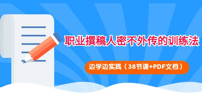 职业撰稿人密不外传的训练法：边学边实践（38节课 PDF文档）-久创网