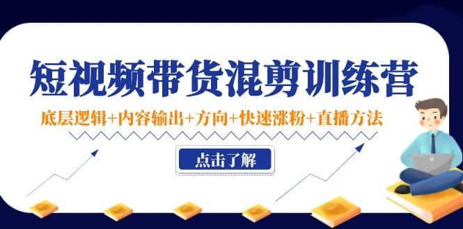 短视频带货混剪训练营：底层逻辑 内容输出 方向 快速涨粉 直播方法！-久创网